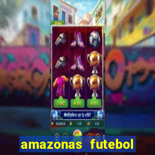 amazonas futebol clube onde assistir